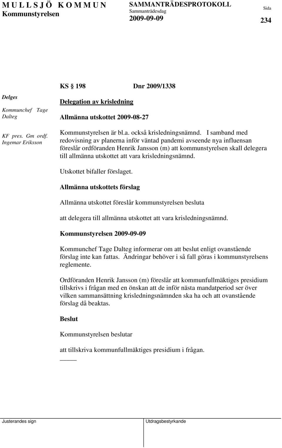 krisledningsnämnd. Utskottet bifaller förslaget. Allmänna utskottets förslag Allmänna utskottet föreslår kommunstyrelsen besluta att delegera till allmänna utskottet att vara krisledningsnämnd.