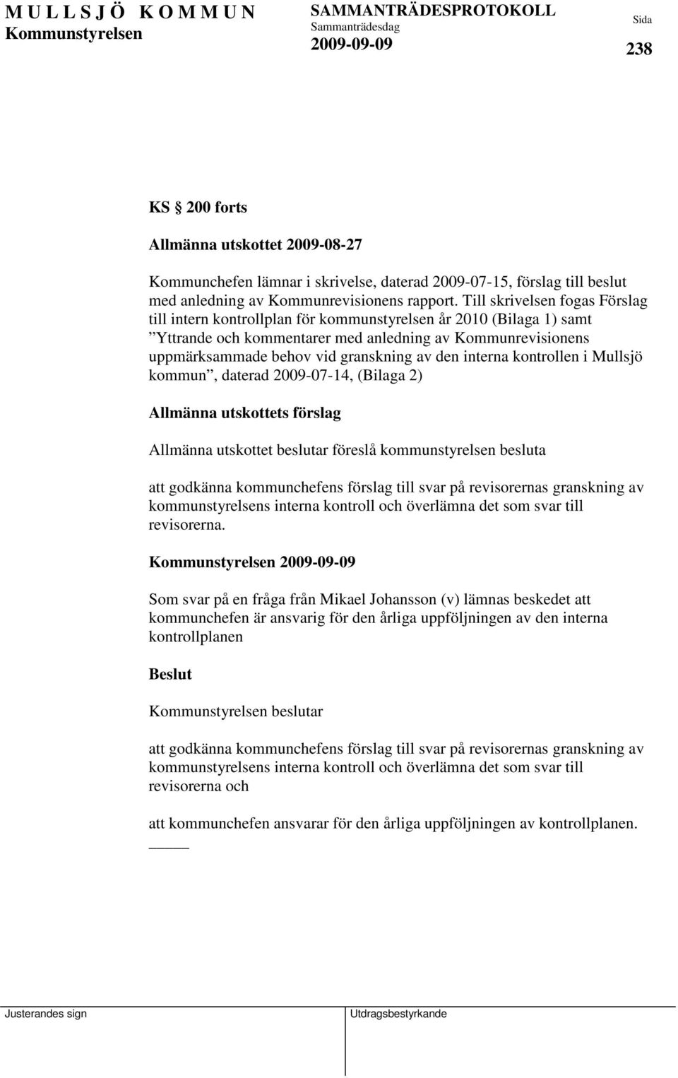 den interna kontrollen i Mullsjö kommun, daterad 2009-07-14, (Bilaga 2) Allmänna utskottets förslag Allmänna utskottet beslutar föreslå kommunstyrelsen besluta att godkänna kommunchefens förslag till