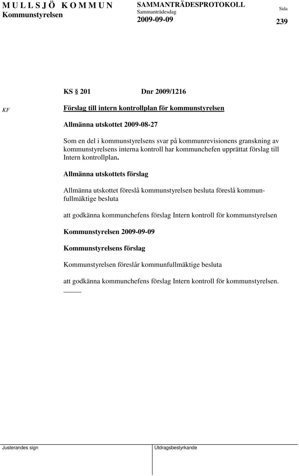 Allmänna utskottets förslag Allmänna utskottet föreslå kommunstyrelsen besluta föreslå kommunfullmäktige besluta att godkänna kommunchefens