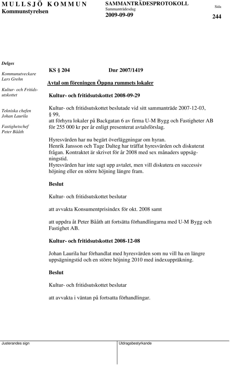 enligt presenterat avtalsförslag. Hyresvärden har nu begärt överläggningar om hyran. Henrik Jansson och Tage Dalteg har träffat hyresvärden och diskuterat frågan.