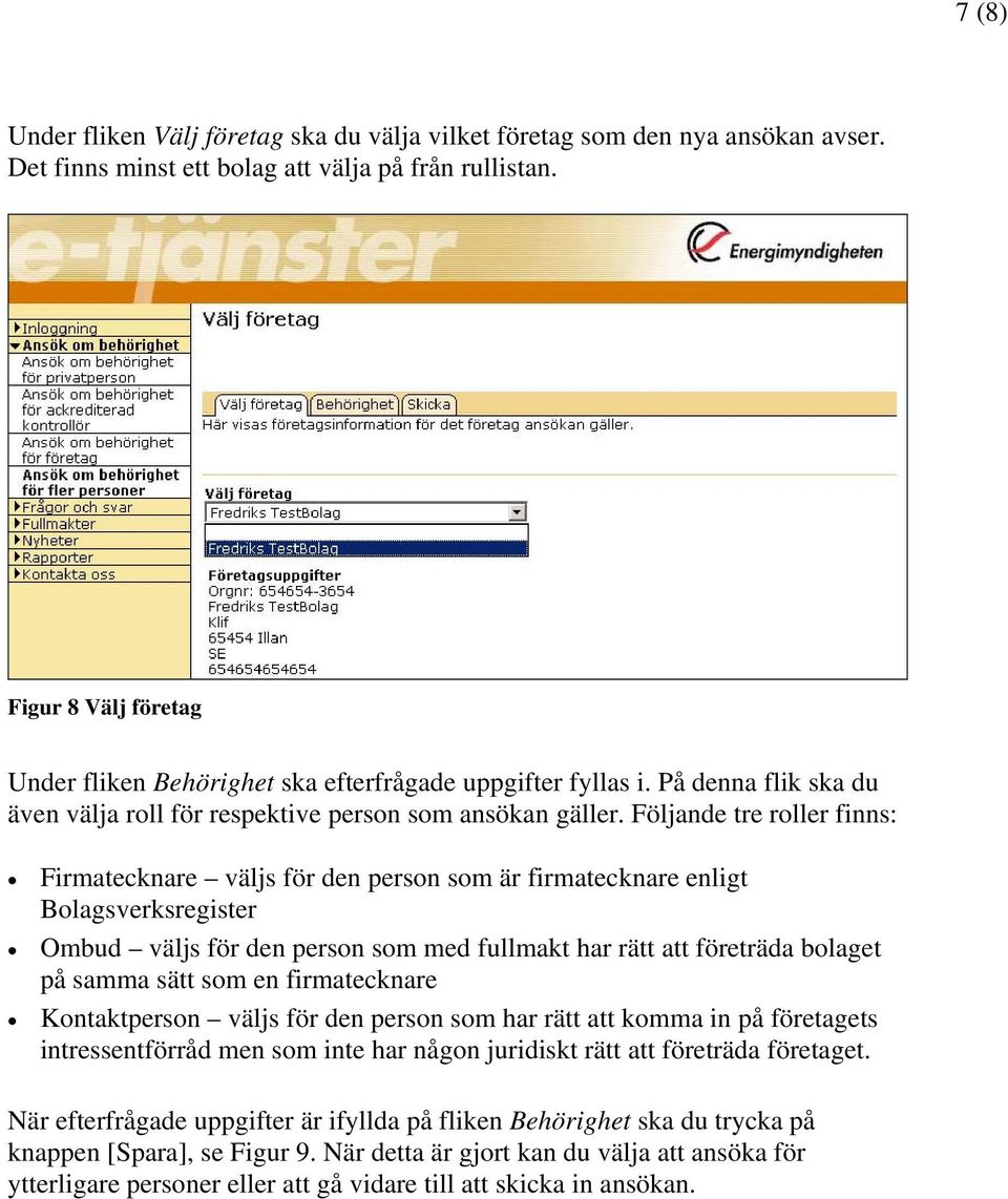 Följande tre roller finns: Firmatecknare väljs för den person som är firmatecknare enligt Bolagsverksregister Ombud väljs för den person som med fullmakt har rätt att företräda bolaget på samma sätt