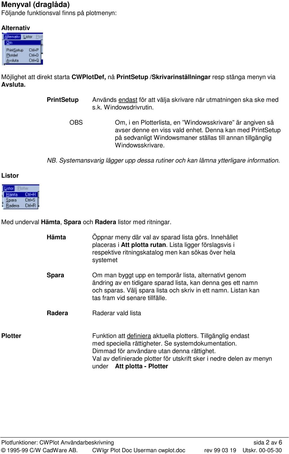 Denna kan med PrintSetup på sedvanligt Windowsmaner ställas till annan tillgänglig Windowsskrivare. NB. Systemansvarig lägger upp dessa rutiner och kan lämna ytterligare information.