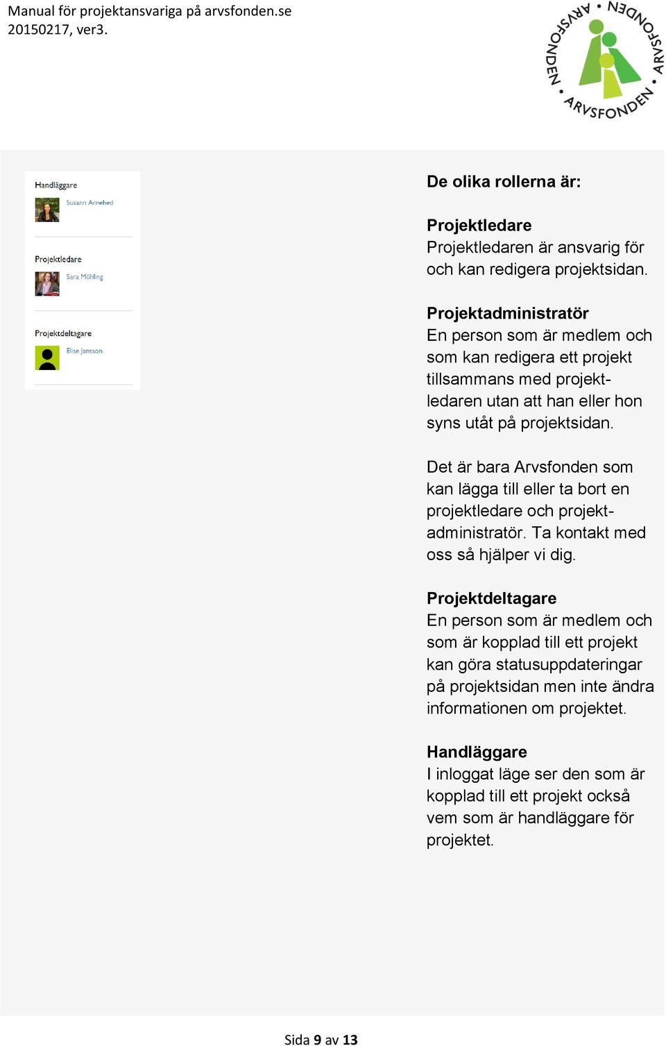 Det är bara Arvsfonden som kan lägga till eller ta bort en projektledare och projektadministratör. Ta kontakt med oss så hjälper vi dig.