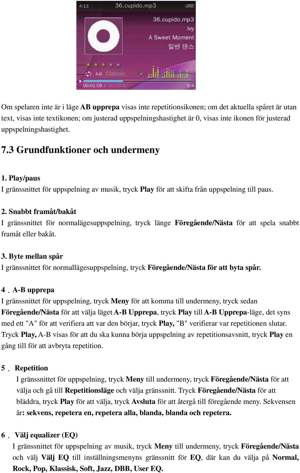 Snabbt framåt/bakåt I gränssnittet för normalägesuppspelning, tryck länge Föregående/Nästa för att spela snabbt framåt eller bakåt. 3.