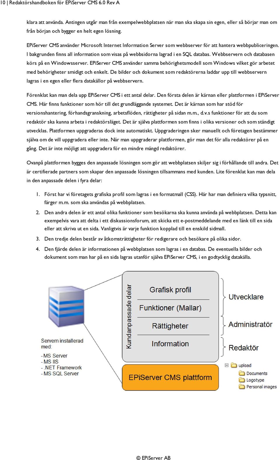 EPiServer CMS använder Microsoft Internet Information Server som webbserver för att hantera webbpubliceringen. I bakgrunden finns all information som visas på webbsidorna lagrad i en SQL databas.
