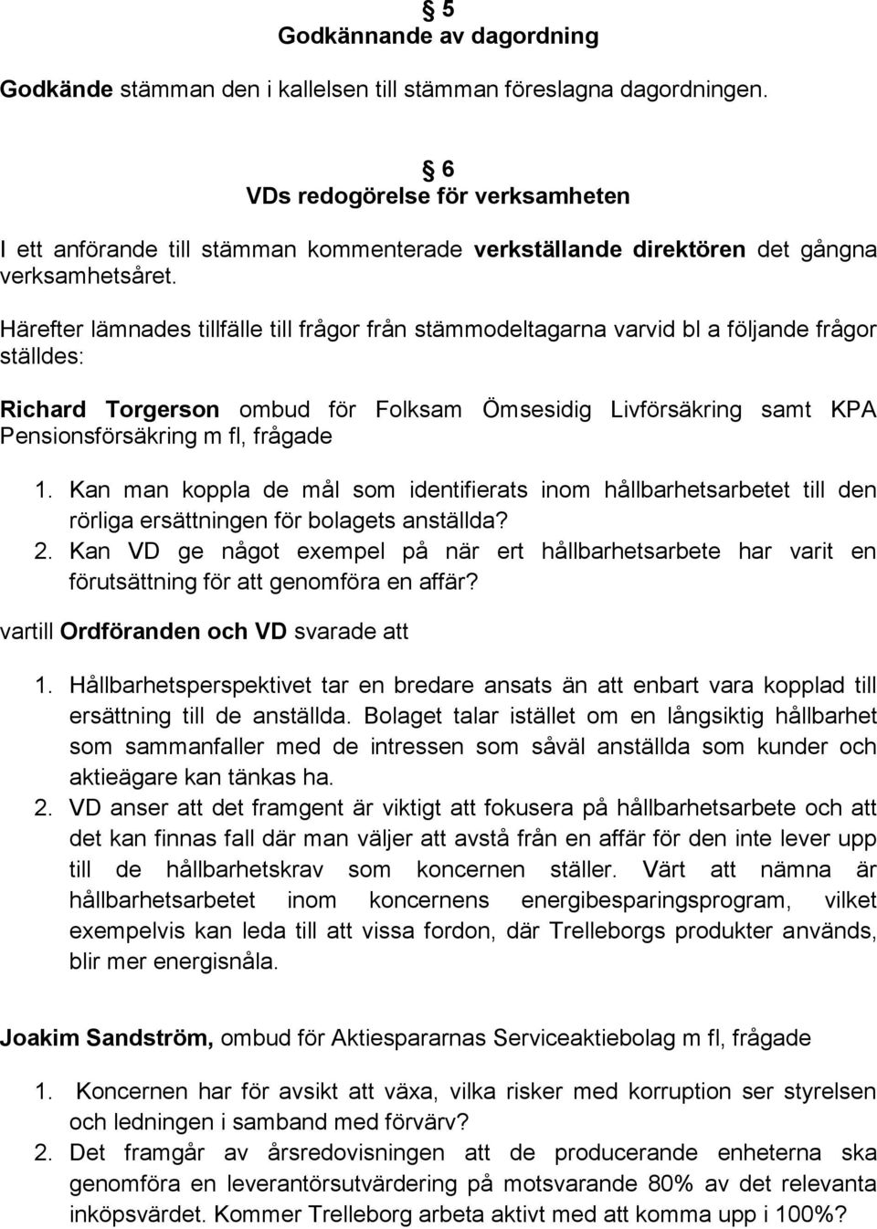 Härefter lämnades tillfälle till frågor från stämmodeltagarna varvid bl a följande frågor ställdes: Richard Torgerson ombud för Folksam Ömsesidig Livförsäkring samt KPA Pensionsförsäkring m fl,