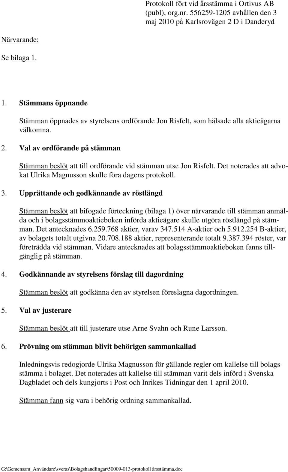 Val av ordförande på stämman Stämman beslöt att till ordförande vid stämman utse Jon Risfelt. Det noterades att advokat Ulrika Magnusson skulle föra dagens protokoll. 3.