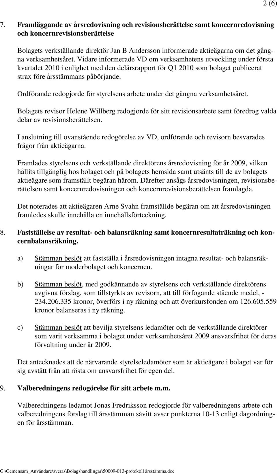 verksamhetsåret. Vidare informerade VD om verksamhetens utveckling under första kvartalet 2010 i enlighet med den delårsrapport för Q1 2010 som bolaget publicerat strax före årsstämmans påbörjande.