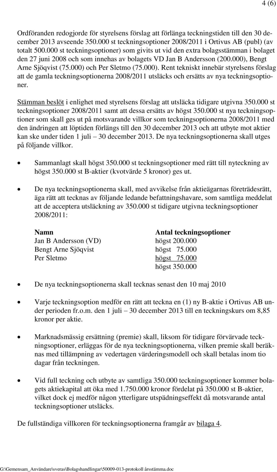 000) och Per Sletmo (75.000). Rent tekniskt innebär styrelsens förslag att de gamla teckningsoptionerna 2008/2011 utsläcks och ersätts av nya teckningsoptioner.