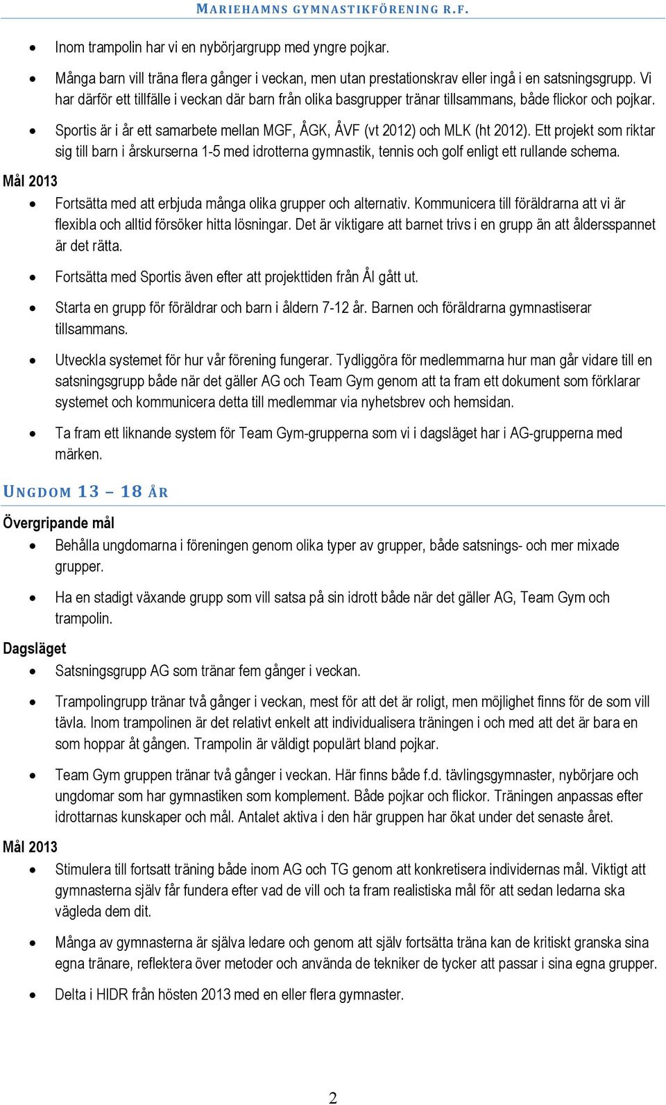 Ett projekt som riktar sig till barn i årskurserna 1-5 med idrotterna gymnastik, tennis och golf enligt ett rullande schema. Fortsätta med att erbjuda många olika grupper och alternativ.