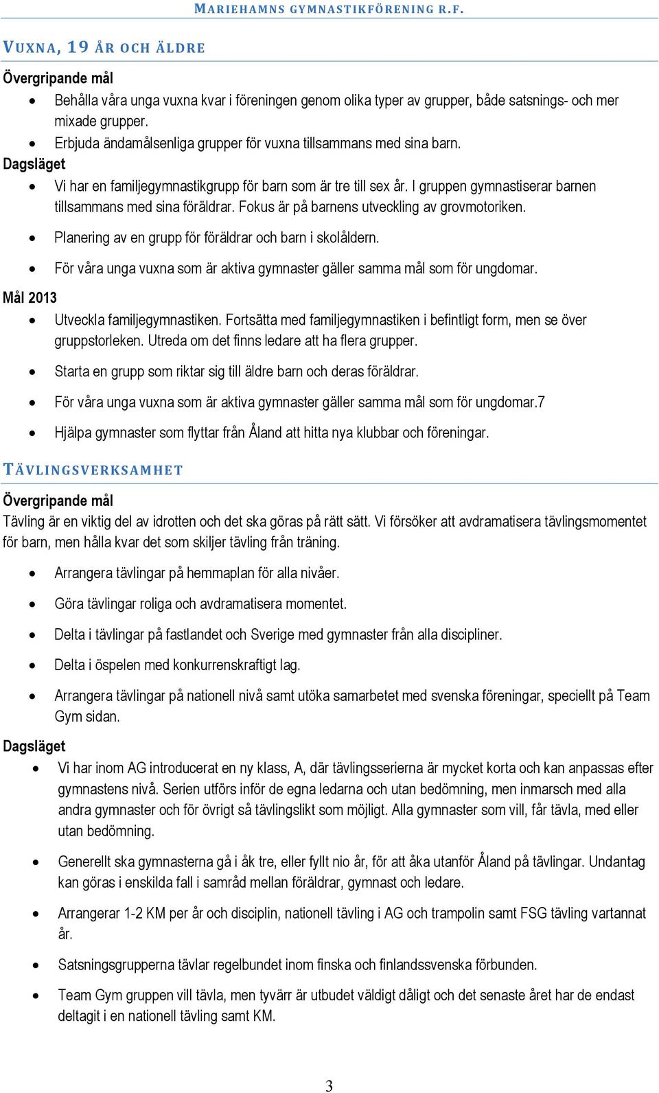 Fokus är på barnens utveckling av grovmotoriken. Planering av en grupp för föräldrar och barn i skolåldern. För våra unga vuxna som är aktiva gymnaster gäller samma mål som för ungdomar.