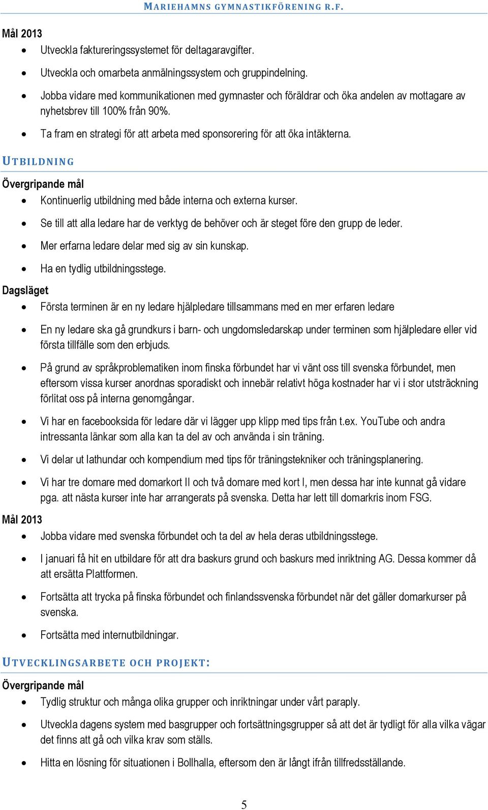 UTBILDNING Kontinuerlig utbildning med både interna och externa kurser. Se till att alla ledare har de verktyg de behöver och är steget före den grupp de leder.