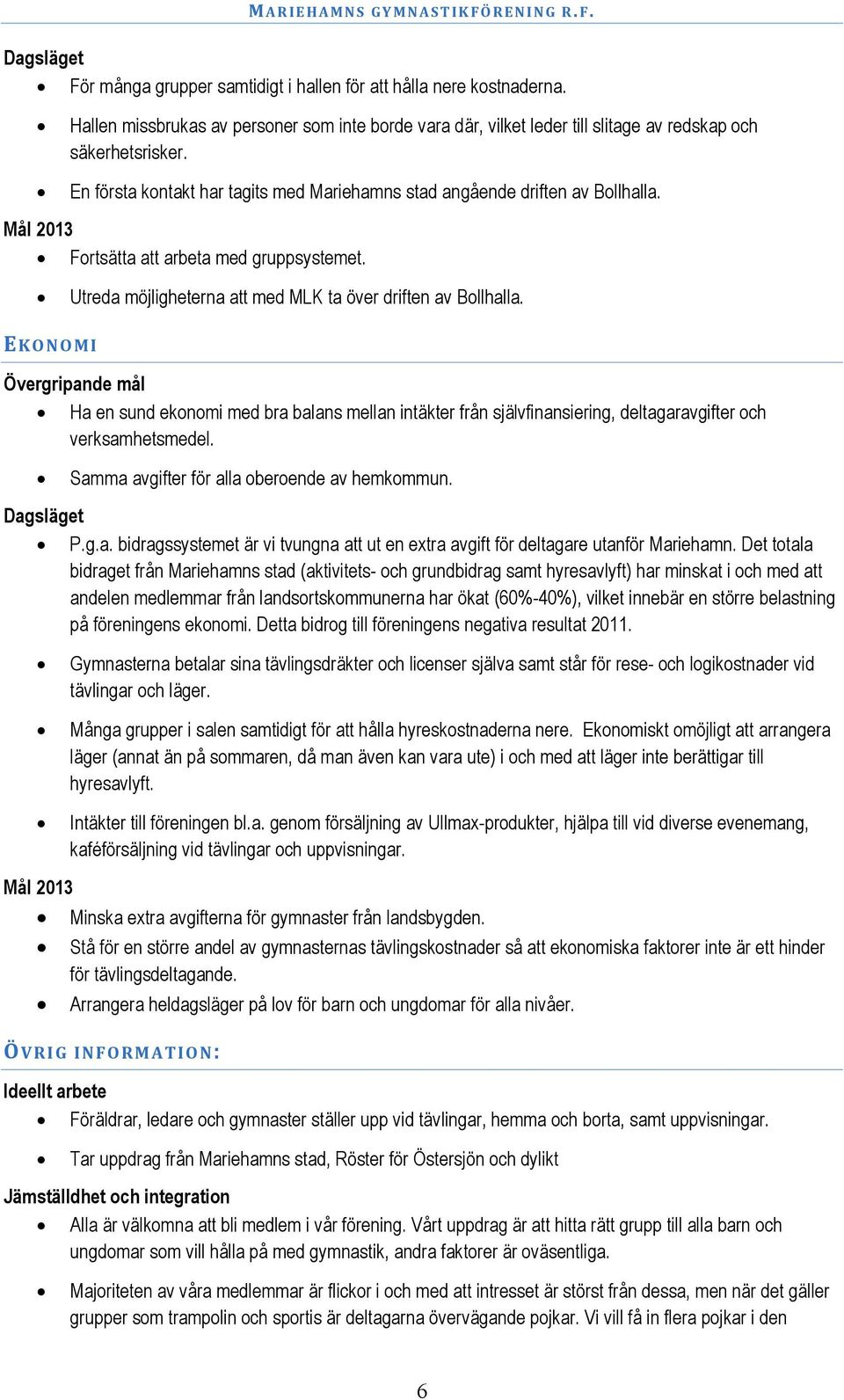 EKONOMI Ha en sund ekonomi med bra balans mellan intäkter från självfinansiering, deltagaravgifter och verksamhetsmedel. Samma avgifter för alla oberoende av hemkommun. P.g.a. bidragssystemet är vi tvungna att ut en extra avgift för deltagare utanför Mariehamn.