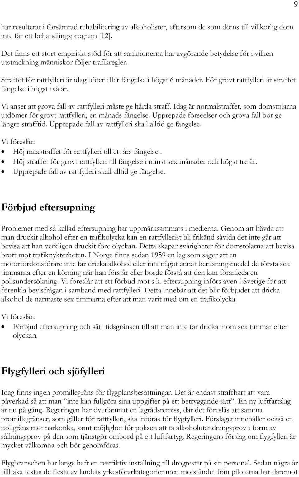 Straffet för rattfylleri är idag böter eller fängelse i högst 6 månader. För grovt rattfylleri är straffet fängelse i högst två år. Vi anser att grova fall av rattfylleri måste ge hårda straff.