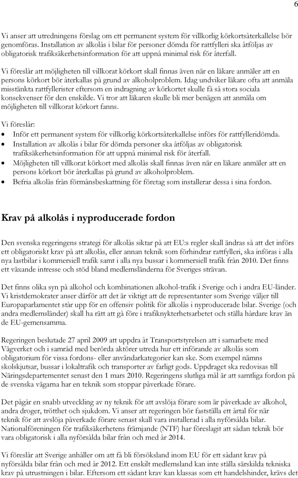 Vi föreslår att möjligheten till villkorat körkort skall finnas även när en läkare anmäler att en persons körkort bör återkallas på grund av alkoholproblem.