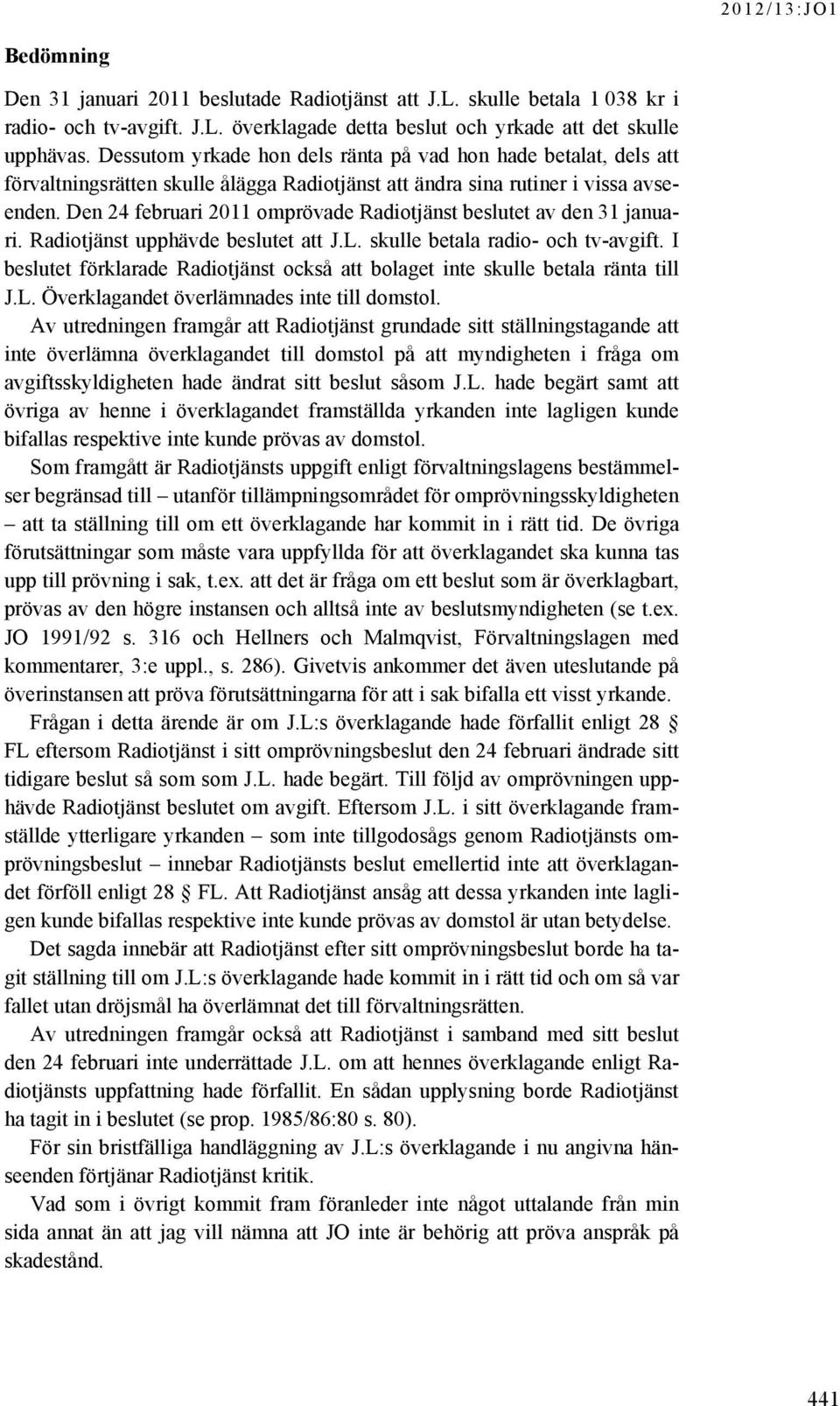 Den 24 februari 2011 omprövade Radiotjänst beslutet av den 31 januari. Radiotjänst upphävde beslutet att J.L. skulle betala radio- och tv-avgift.