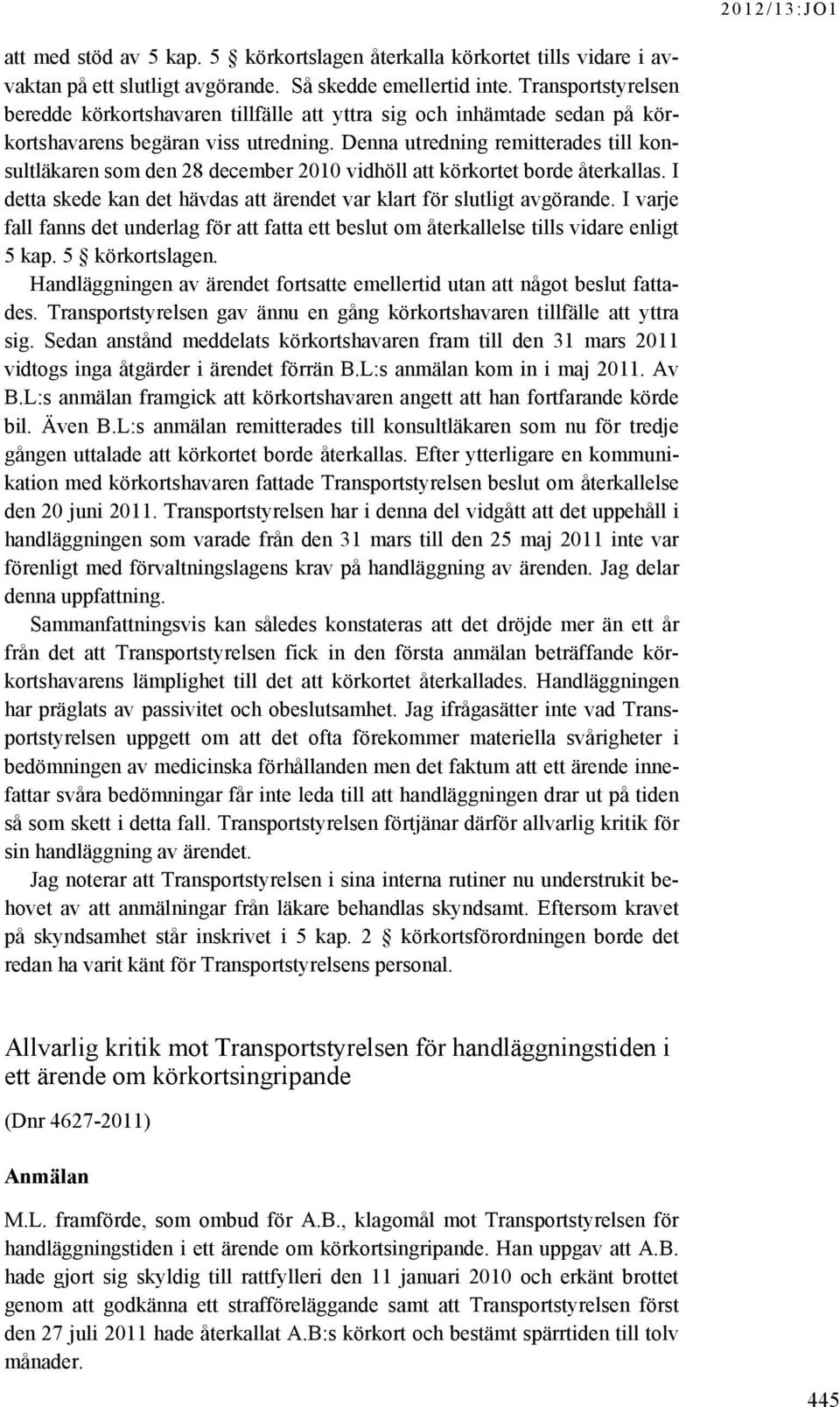 Denna utredning remitterades till konsultläkaren som den 28 december 2010 vidhöll att körkortet borde återkallas. I detta skede kan det hävdas att ärendet var klart för slutligt avgörande.