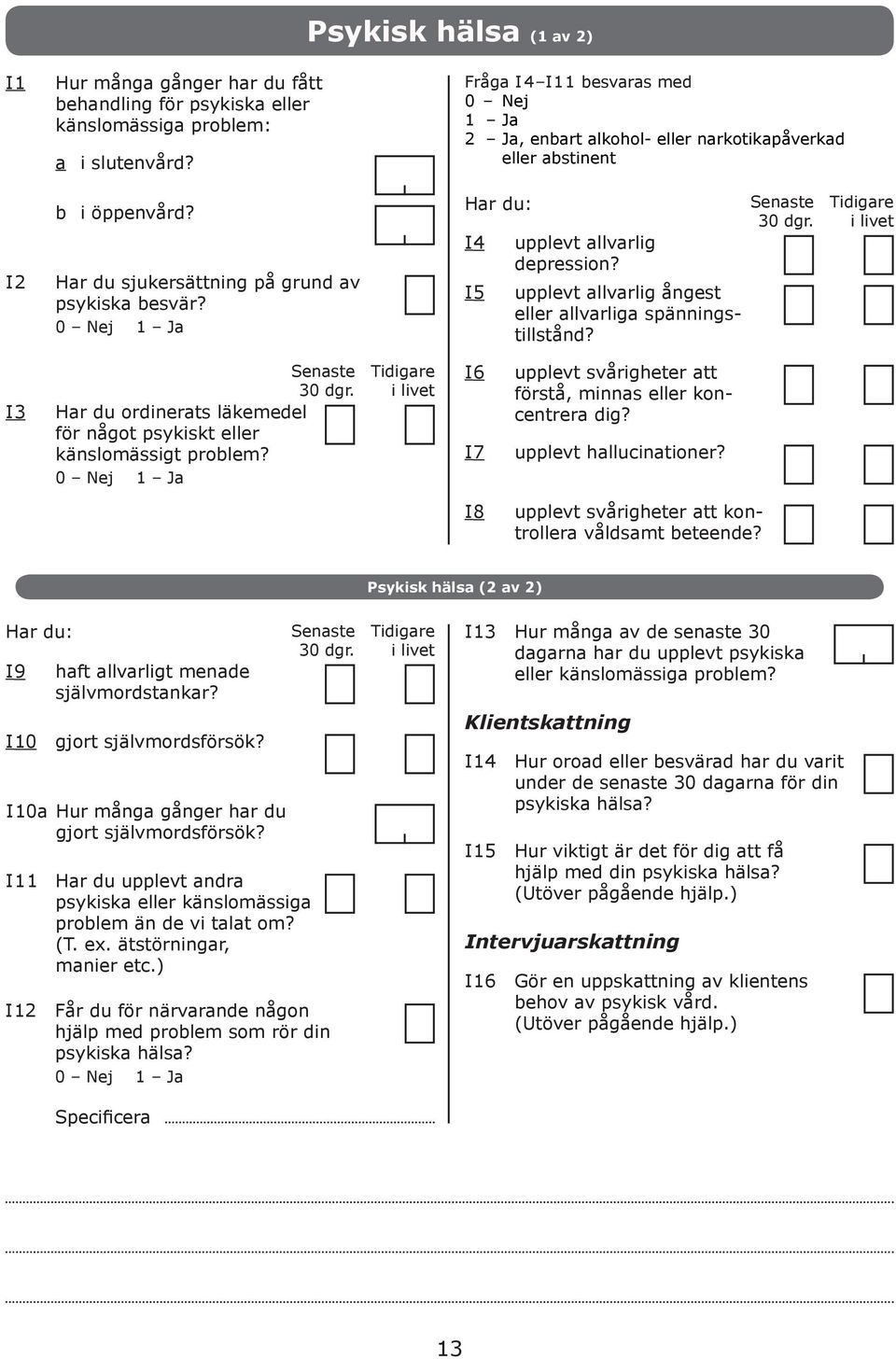 upplevt llvrlig ångest eller llvrlig spänningstillstånd? Senste 30 dgr. Tidigre i livet I3 Senste 30 dgr. Hr du ordinerts läkemedel för något psykiskt eller känslomässigt prolem?