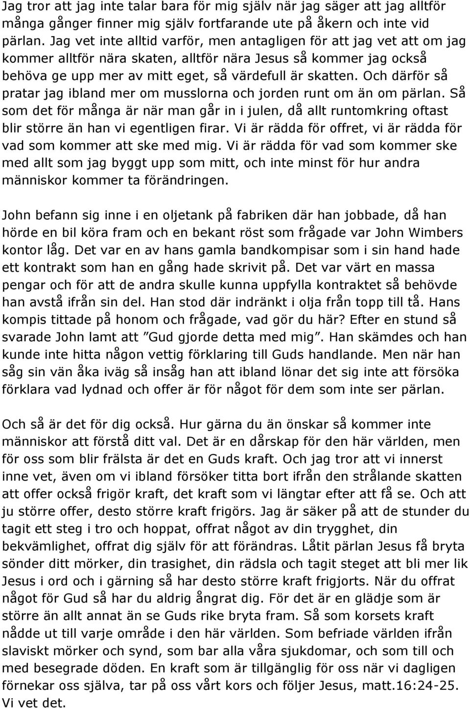 Och därför så pratar jag ibland mer om musslorna och jorden runt om än om pärlan. Så som det för många är när man går in i julen, då allt runtomkring oftast blir större än han vi egentligen firar.