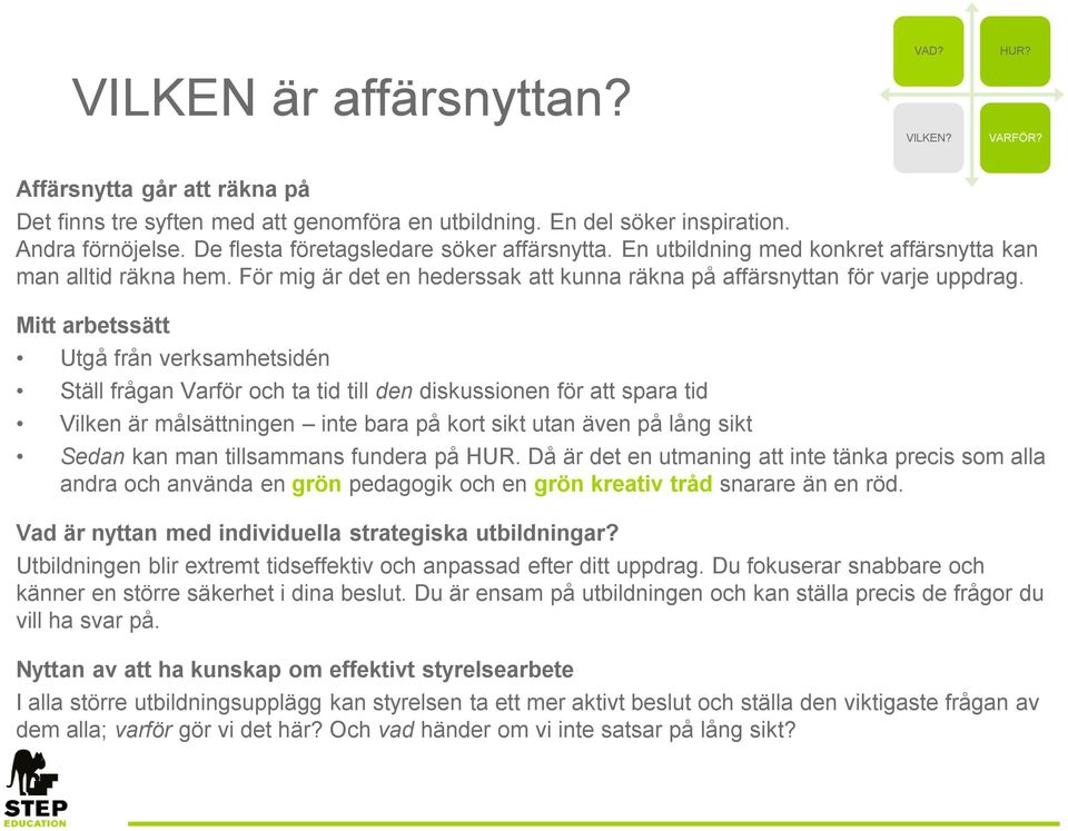 Mitt arbetssätt Utgå från verksamhetsidén Ställ frågan Varför och ta tid till den diskussionen för att spara tid Vilken är målsättningen inte bara på kort sikt utan även på lång sikt Sedan kan man