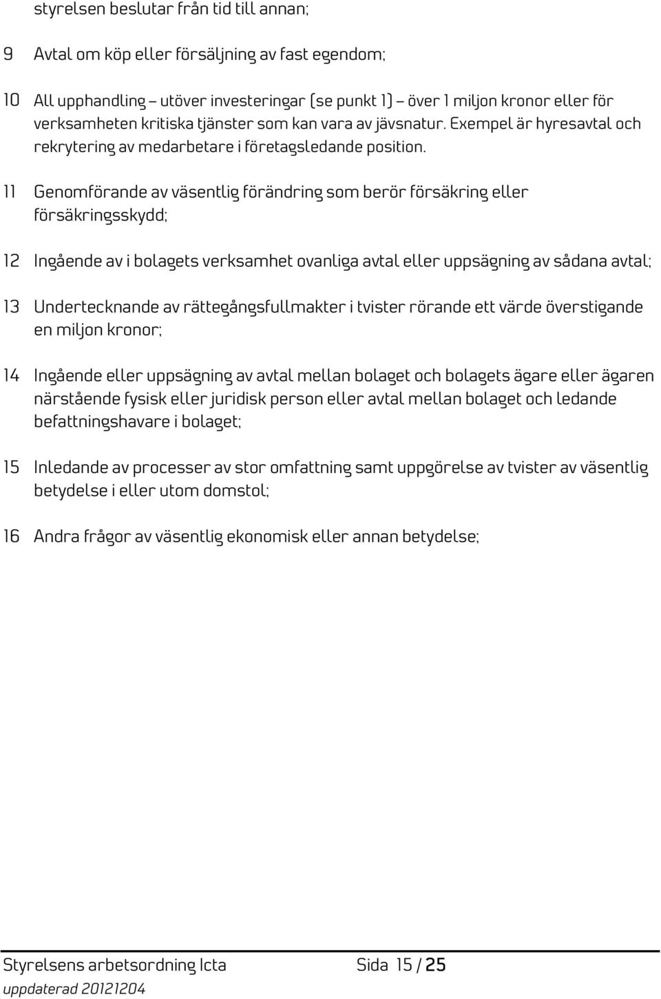 11 Genomförande av väsentlig förändring som berör försäkring eller försäkringsskydd; 12 Ingående av i bolagets verksamhet ovanliga avtal eller uppsägning av sådana avtal; 13 Undertecknande av