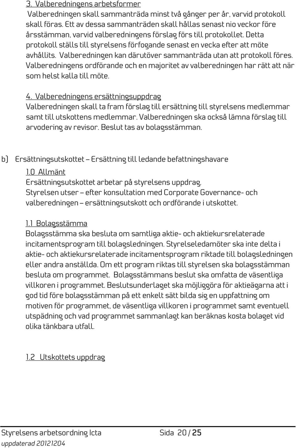 Detta protokoll ställs till styrelsens förfogande senast en vecka efter att möte avhållits. Valberedningen kan därutöver sammanträda utan att protokoll föres.