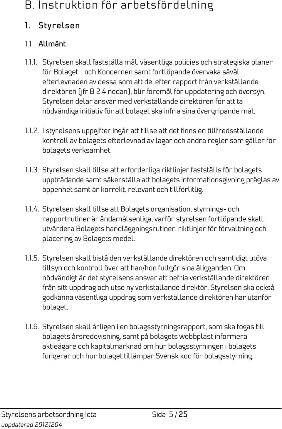 1 Allmänt 1.1.1. Styrelsen skall fastställa mål, väsentliga policies och strategiska planer för Bolaget och Koncernen samt fortlöpande övervaka såväl efterlevnaden av dessa som att de, efter rapport