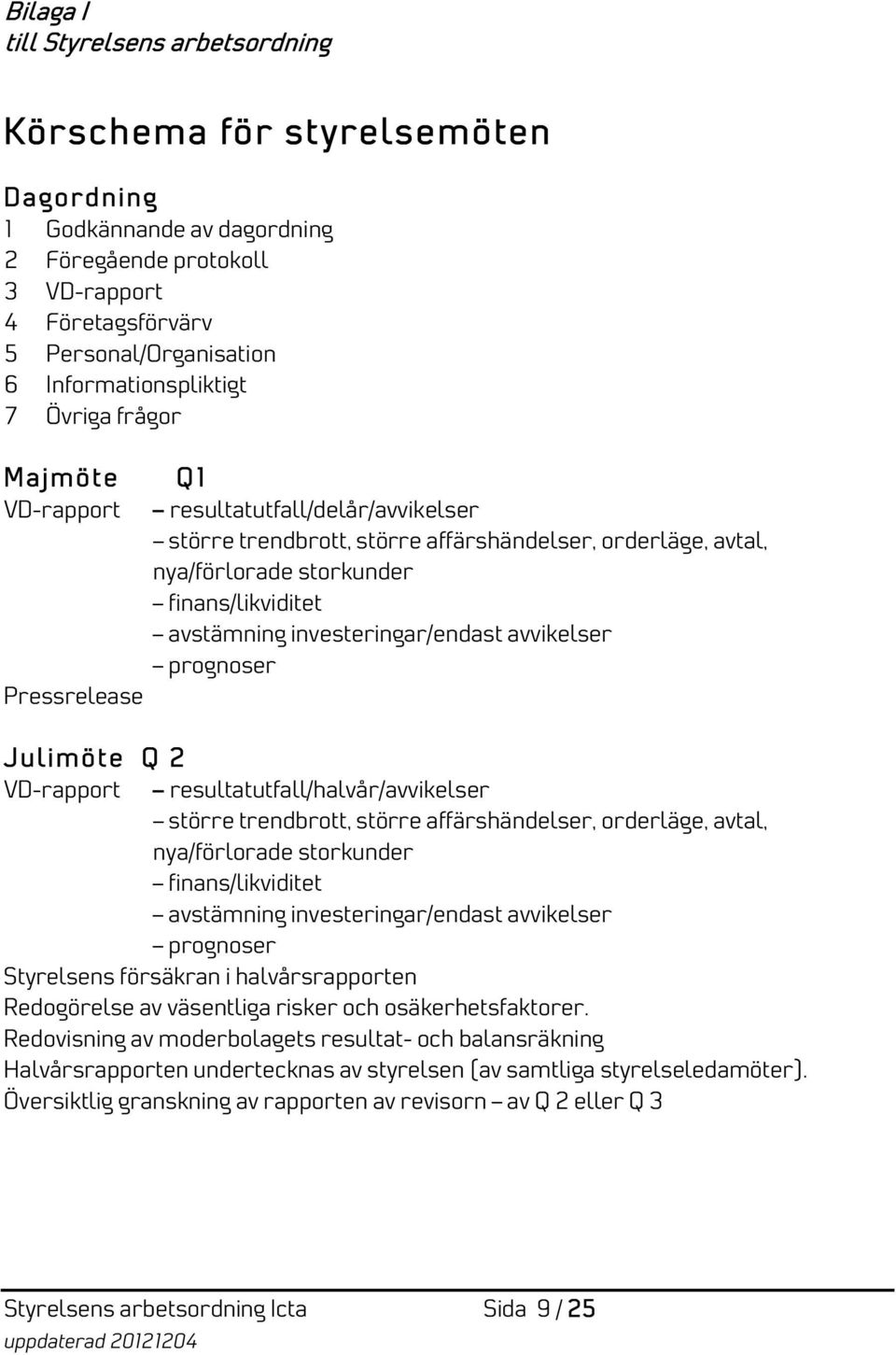 avstämning investeringar/endast avvikelser prognoser Pressrelease Julimöte Q 2 VD-rapport resultatutfall/halvår/avvikelser större trendbrott, större affärshändelser, orderläge, avtal, nya/förlorade
