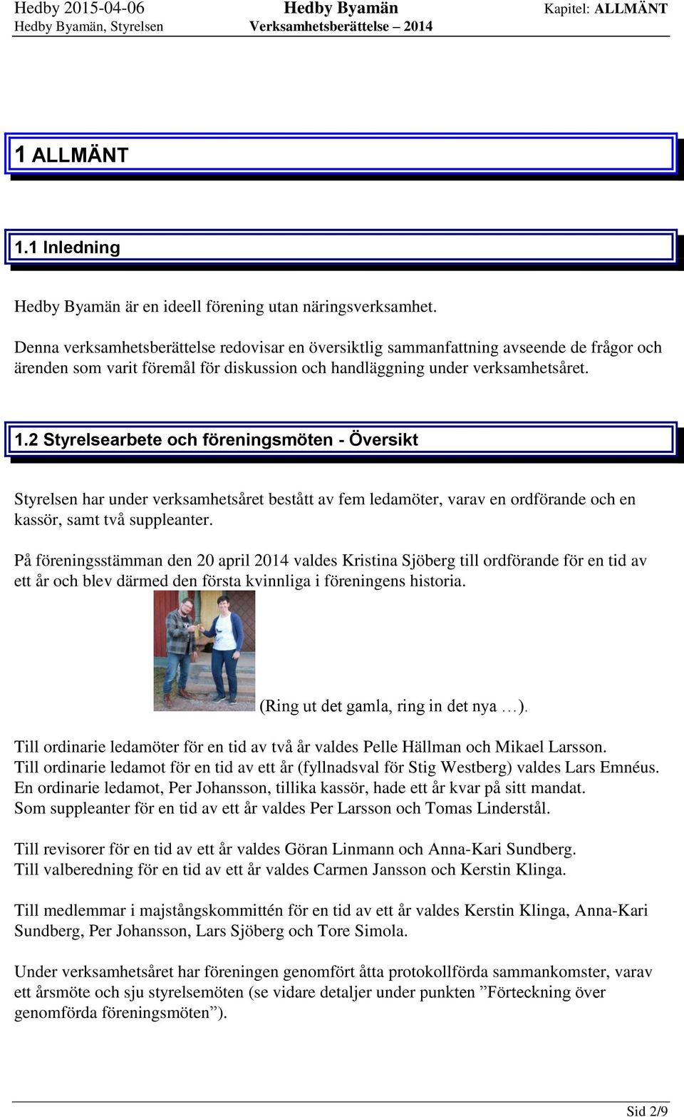 2 Styrelsearbete och föreningsmöten - Översikt Styrelsen har under verksamhetsåret bestått av fem ledamöter, varav en ordförande och en kassör, samt två suppleanter.