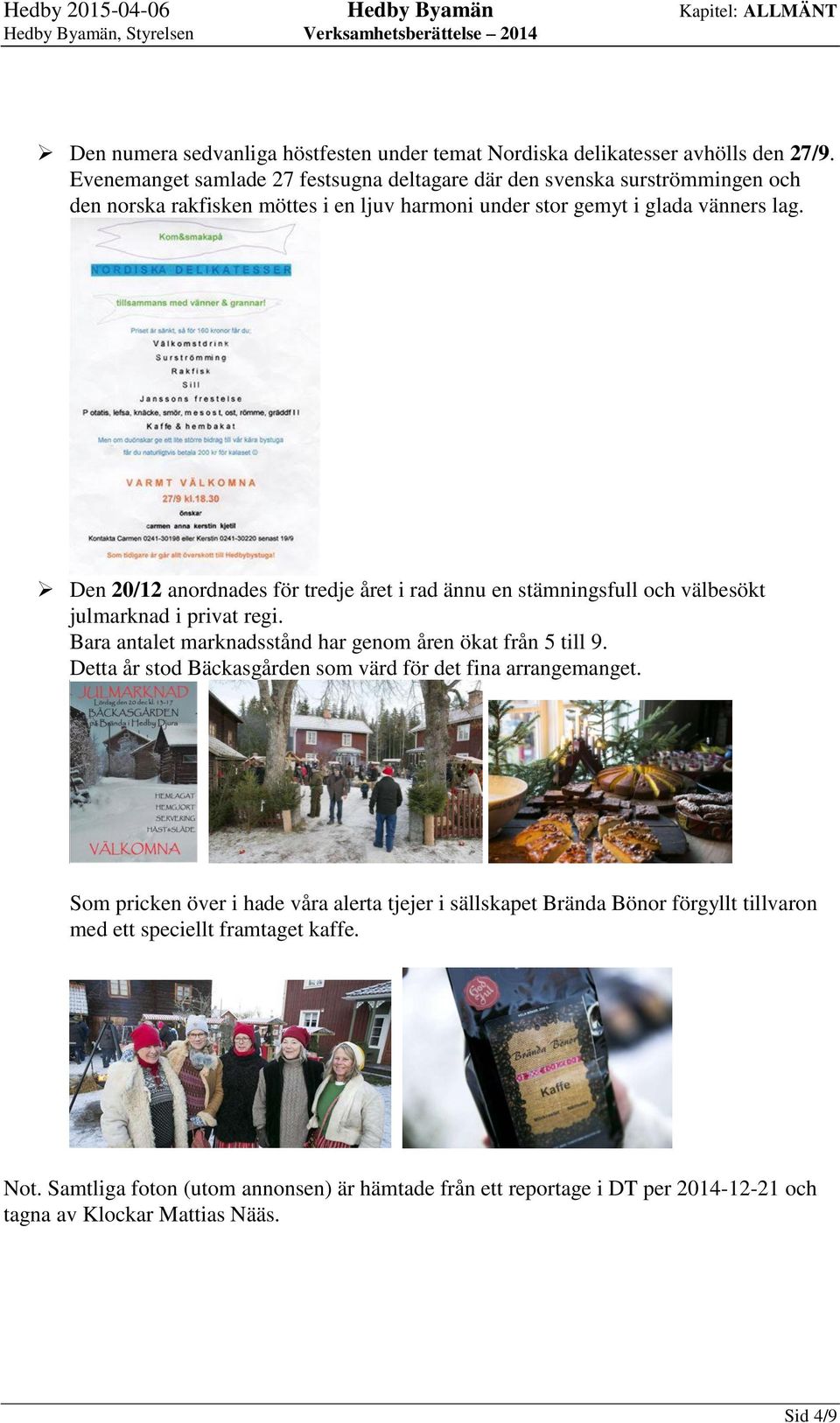 Den 20/12 anordnades för tredje året i rad ännu en stämningsfull och välbesökt julmarknad i privat regi. Bara antalet marknadsstånd har genom åren ökat från 5 till 9.