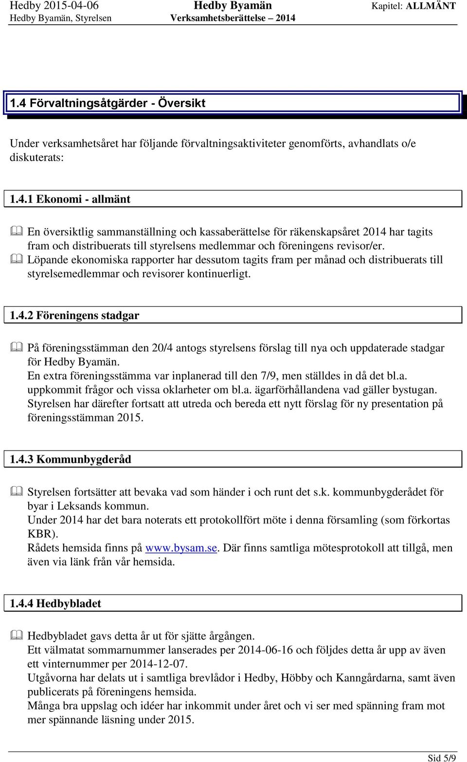2 Föreningens stadgar På föreningsstämman den 20/4 antogs styrelsens förslag till nya och uppdaterade stadgar för Hedby Byamän.