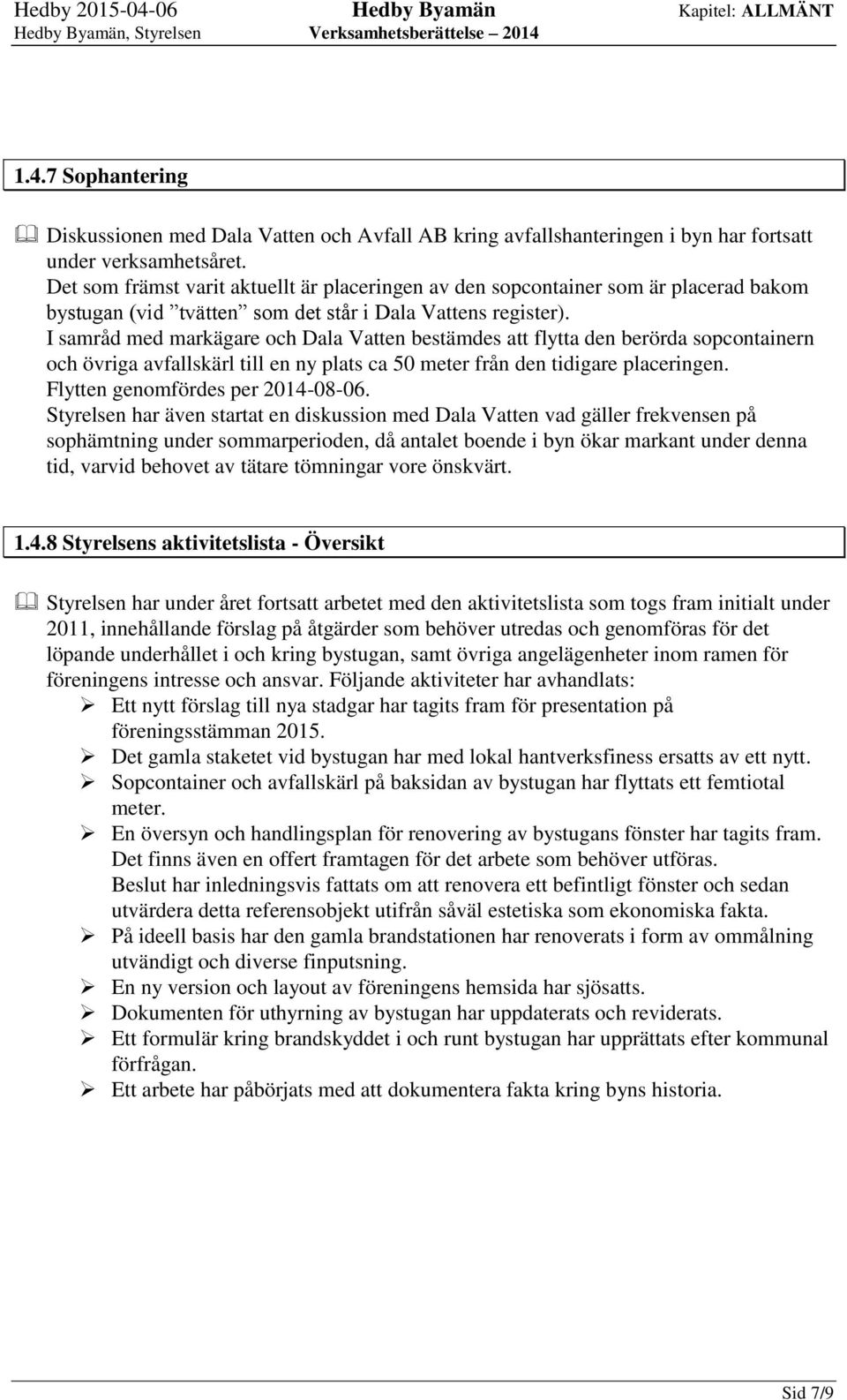 I samråd med markägare och Dala Vatten bestämdes att flytta den berörda sopcontainern och övriga avfallskärl till en ny plats ca 50 meter från den tidigare placeringen.