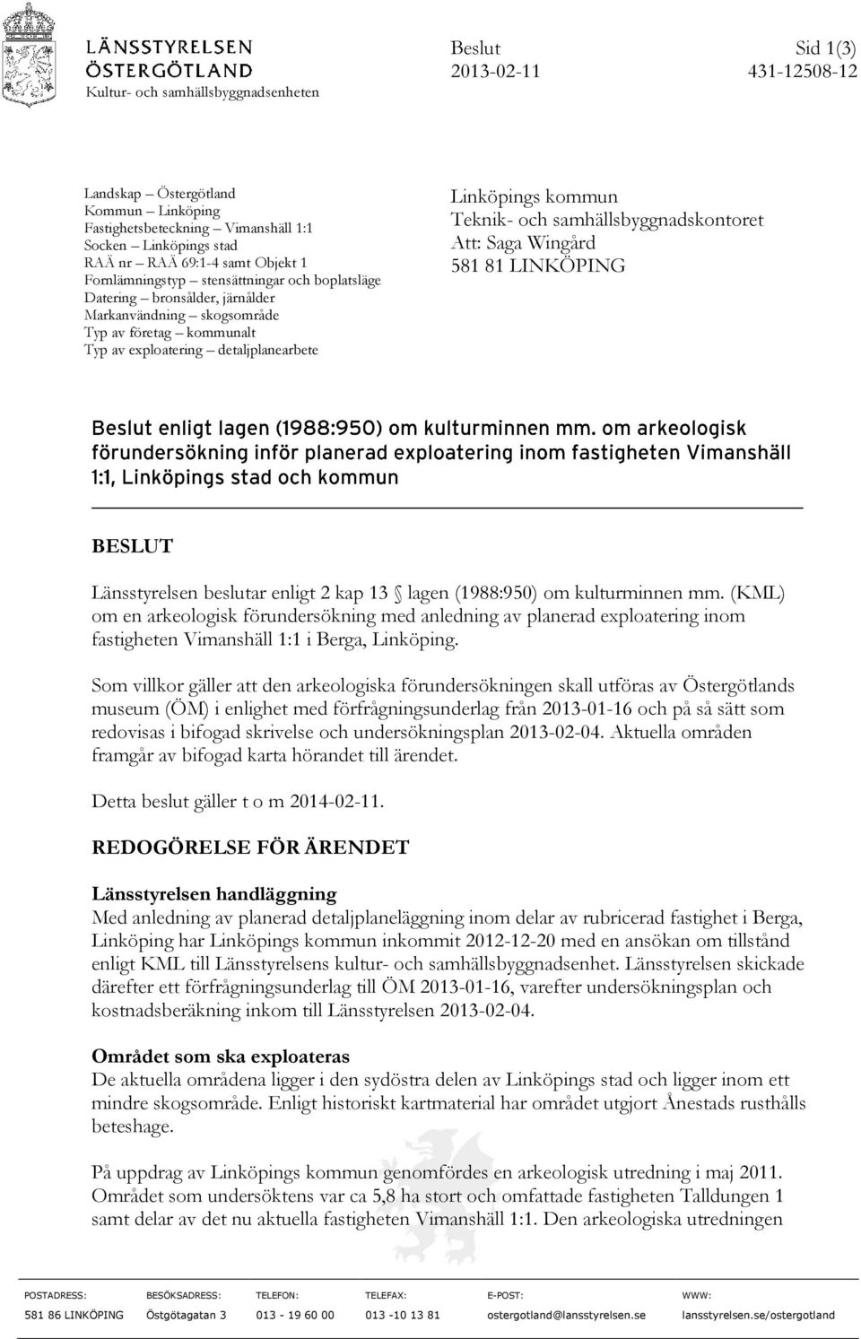 Teknik- och samhällsbyggnadskontoret Att: Saga Wingård 581 81 LINKÖPING BESLUT Länsstyrelsen beslutar enligt 2 kap 13 lagen (1988:950) om kulturminnen mm.