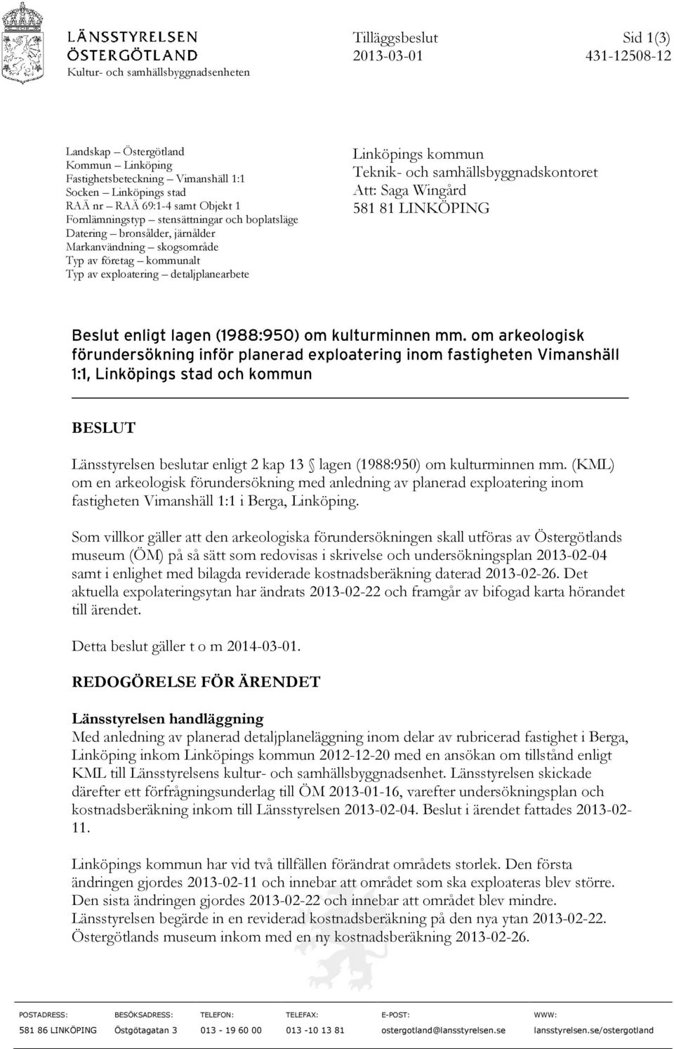 Teknik- och samhällsbyggnadskontoret Att: Saga Wingård 581 81 LINKÖPING BESLUT Länsstyrelsen beslutar enligt 2 kap 13 lagen (1988:950) om kulturminnen mm.
