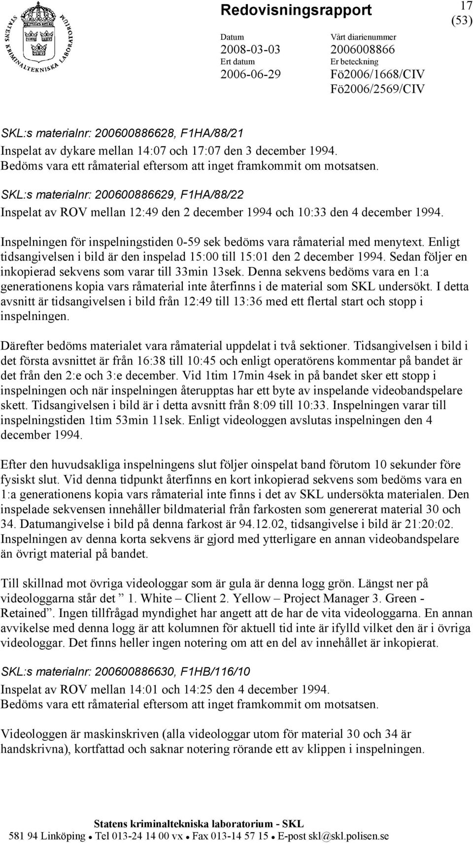 Enligt tidsangivelsen i bild är den inspelad 15:00 till 15:01 den 2 december 1994. Sedan följer en inkopierad sekvens som varar till 33min 13sek.