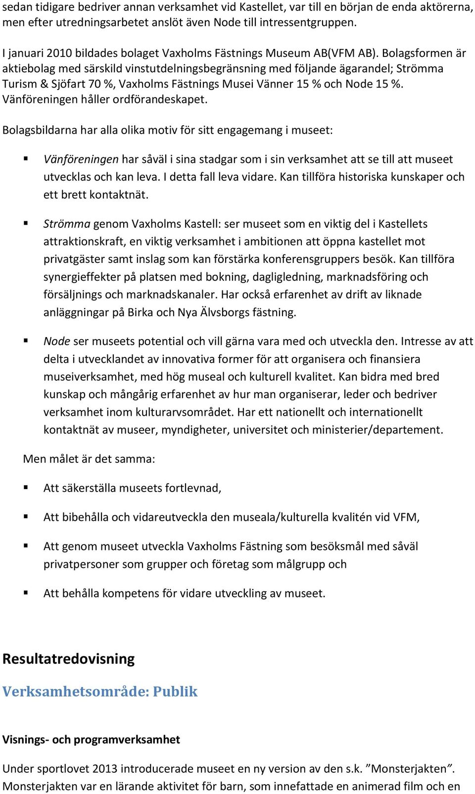 Bolagsformen är aktiebolag med särskild vinstutdelningsbegränsning med följande ägarandel; Strömma Turism & Sjöfart 70 %, Vaxholms Fästnings Musei Vänner 15 % och Node 15 %.