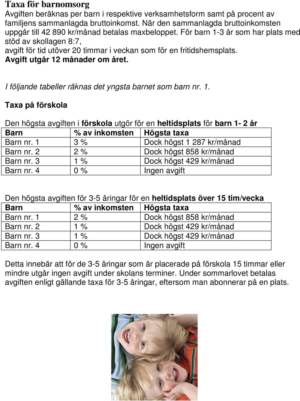 För barn 1-3 år som har plats med stöd av skollagen 8:7, avgift för tid utöver 20 timmar i veckan som för en fritidshemsplats. Avgift utgår 12 månader om året.