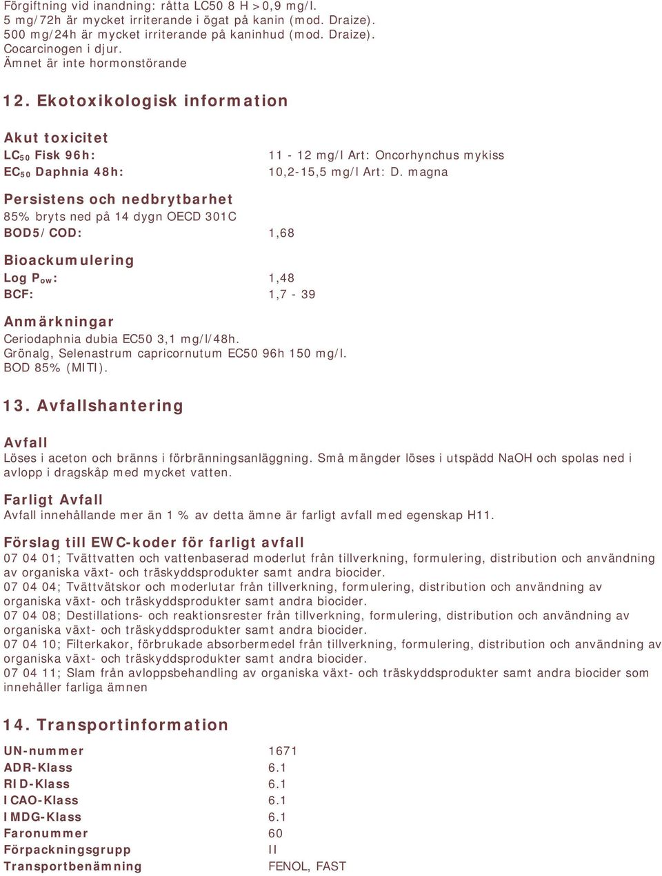 magna Persistens och nedbrytbarhet 85% bryts ned på 14 dygn OECD 301C BOD5/COD: 1,68 Bioackumulering Log P ow: 1,48 BCF: 1,7-39 Anmärkningar Ceriodaphnia dubia EC50 3,1 mg/l/48h.