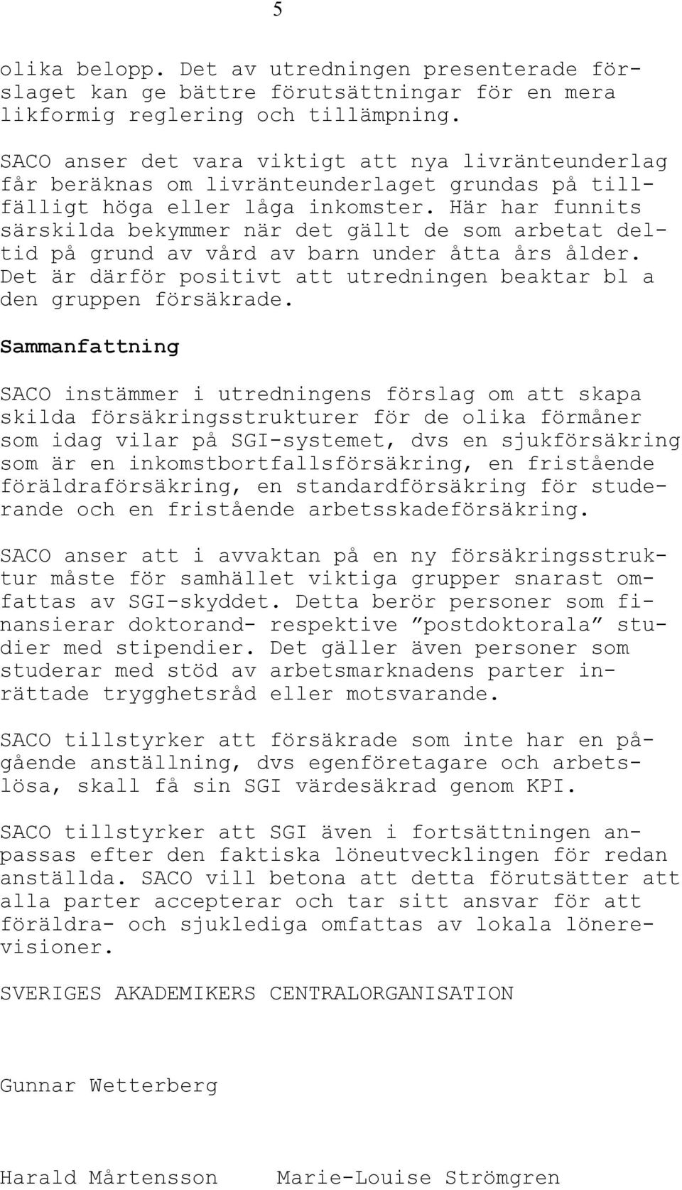 Här har funnits särskilda bekymmer när det gällt de som arbetat deltid på grund av vård av barn under åtta års ålder. Det är därför positivt att utredningen beaktar bl a den gruppen försäkrade.