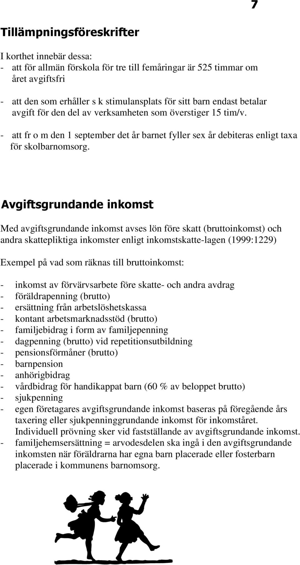 Avgiftsgrundande inkomst Med avgiftsgrundande inkomst avses lön före skatt (bruttoinkomst) och andra skattepliktiga inkomster enligt inkomstskatte-lagen (1999:1229) Exempel på vad som räknas till