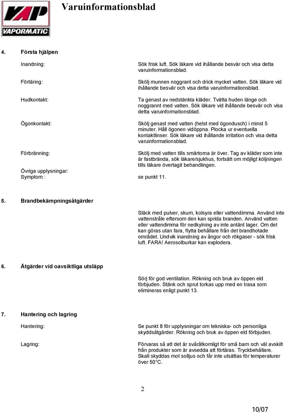 Sök läkare vid ihållande besvär och visa detta varuinformationsblad. Ögonkontakt: Skölj genast med vatten (helst med ögondusch) i minst 5 minuter. Håll ögonen vidöppna.