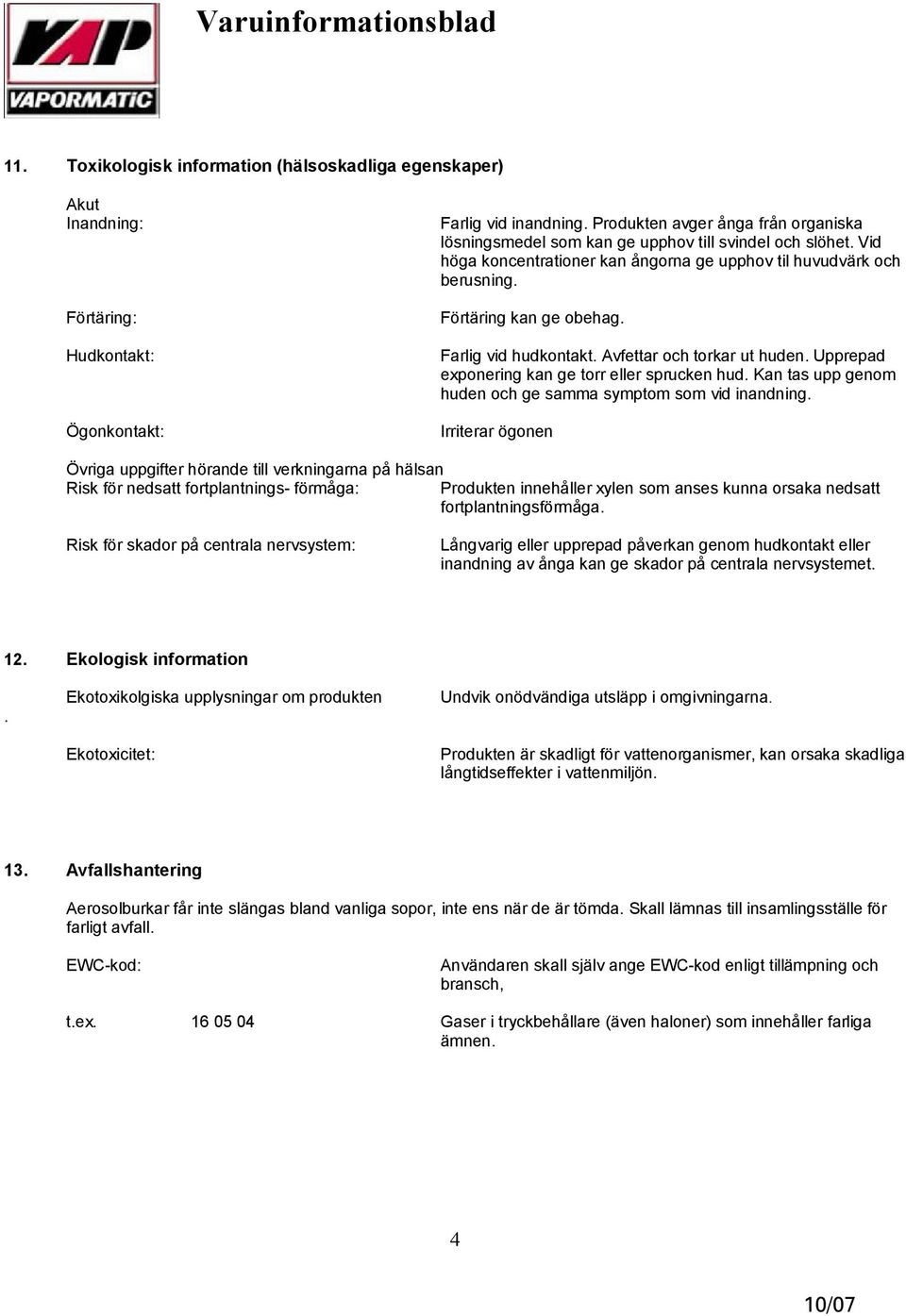 Farlig vid hudkontakt. Avfettar och torkar ut huden. Upprepad exponering kan ge torr eller sprucken hud. Kan tas upp genom huden och ge samma symptom som vid inandning.