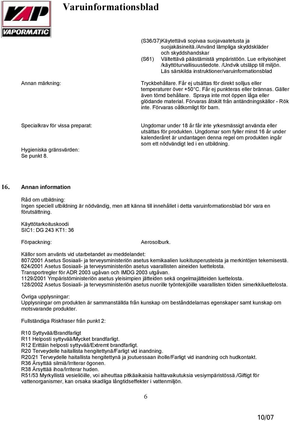 Får ej punkteras eller brännas. Gäller även tömd behållare. Spraya inte mot öppen låga eller glödande material. Förvaras åtskilt från antändningskällor Rök inte. Förvaras oåtkomligt för barn.
