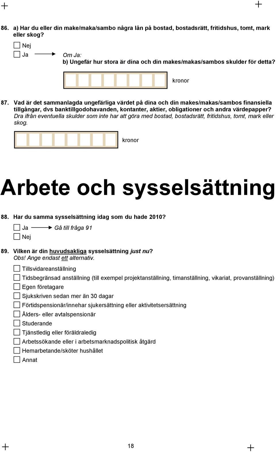 Dra ifrån eventuella skulder som inte har att göra med bostad, bostadsrätt, fritidshus, tomt, mark eller skog. kronor Arbete och sysselsättning 88. Har du samma sysselsättning idag som du hade 2010?