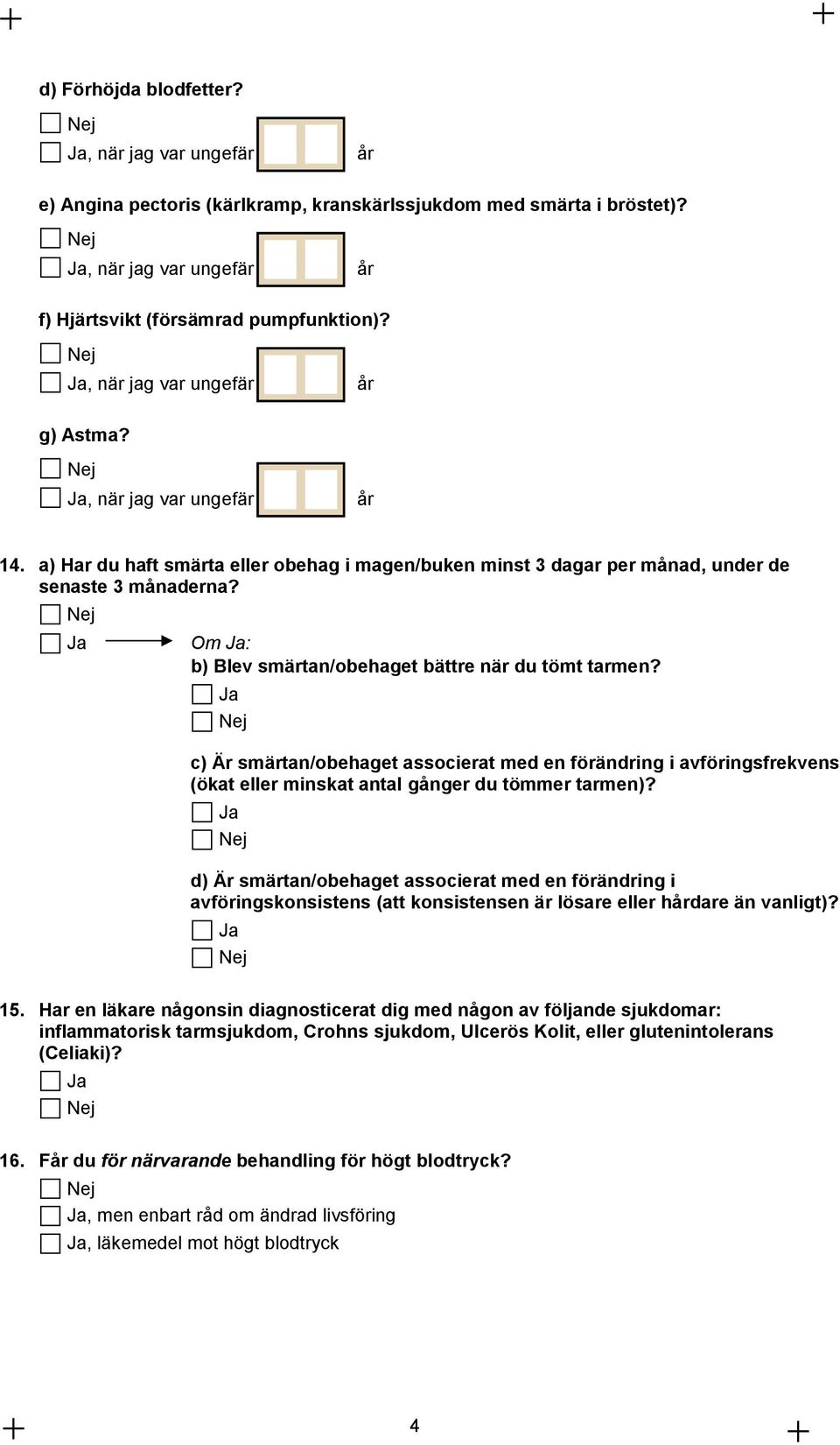 Om : b) Blev smärtan/obehaget bättre när du tömt tarmen? c) Är smärtan/obehaget associerat med en förändring i avföringsfrekvens (ökat eller minskat antal gånger du tömmer tarmen)?