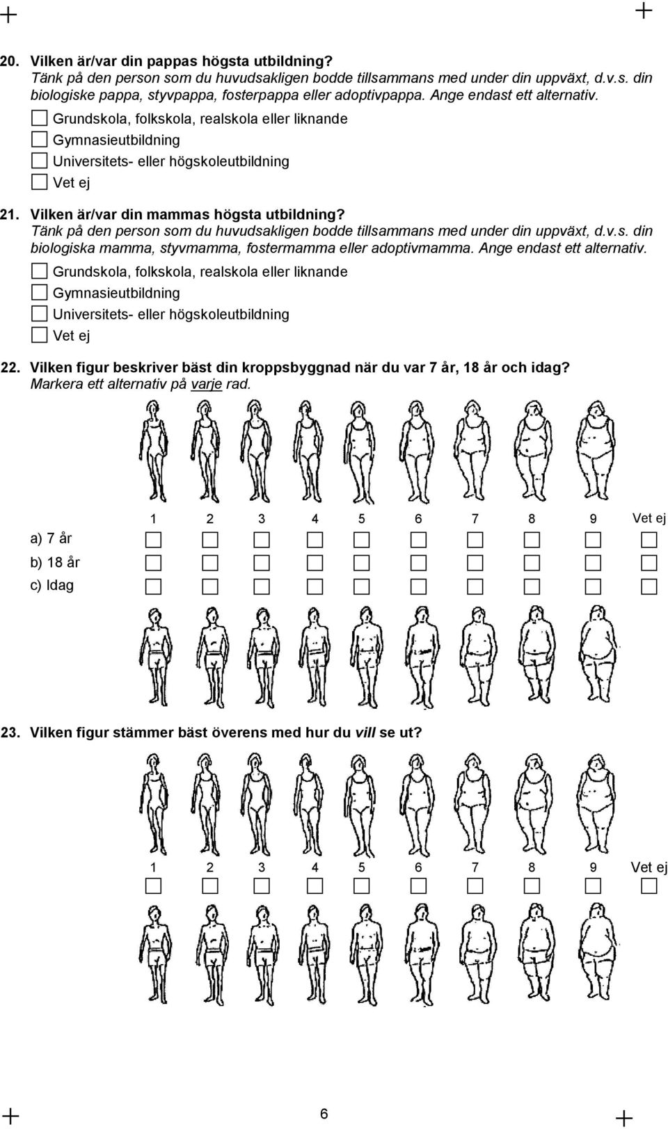 Tänk på den person som du huvudsakligen bodde tillsammans med under din uppväxt, d.v.s. din biologiska mamma, styvmamma, fostermamma eller adoptivmamma. Ange endast ett alternativ.