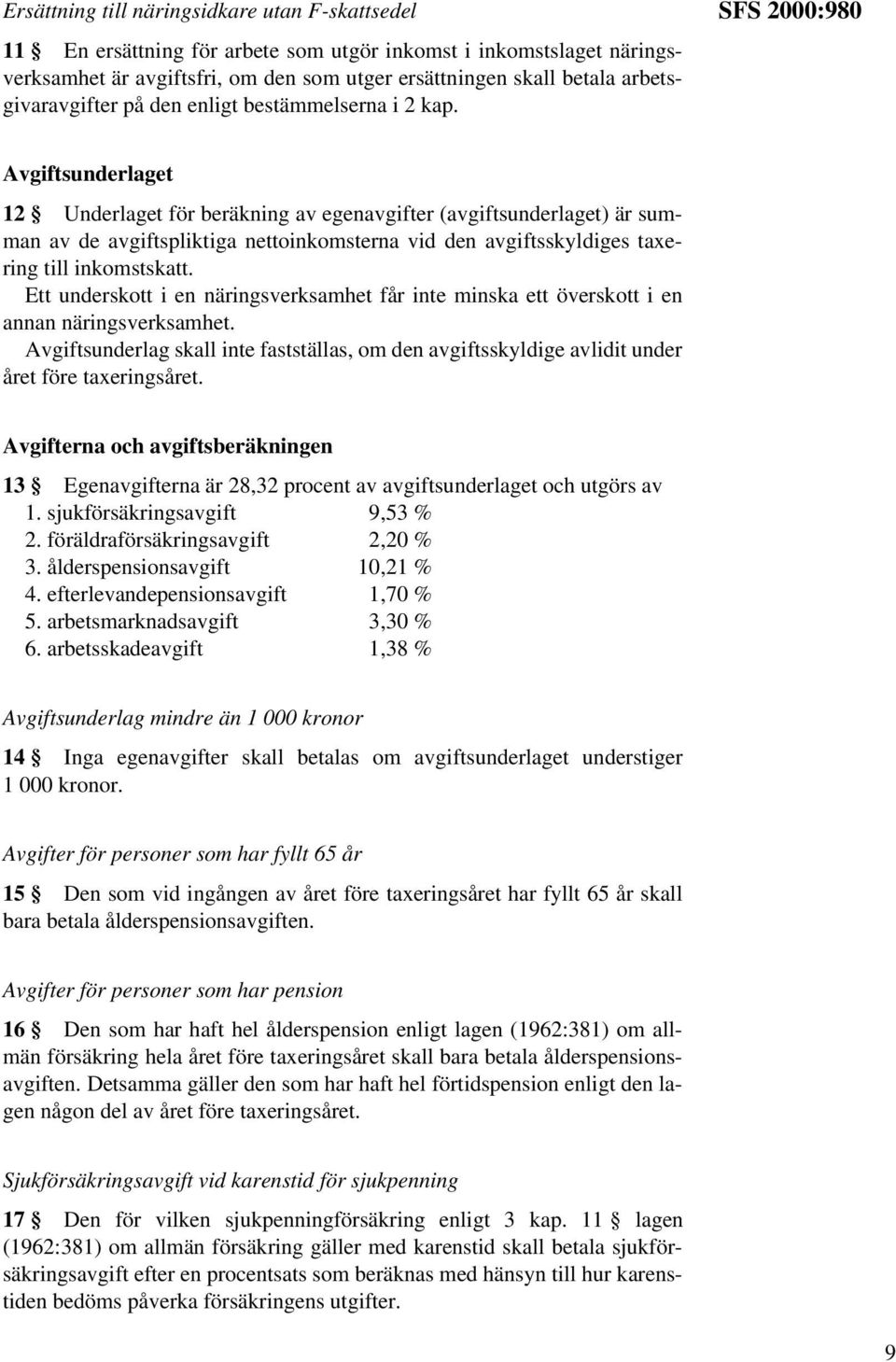 SFS 2000:980 Avgiftsunderlaget 12 Underlaget för beräkning av egenavgifter (avgiftsunderlaget) är summan av de avgiftspliktiga nettoinkomsterna vid den avgiftsskyldiges taxering till inkomstskatt.