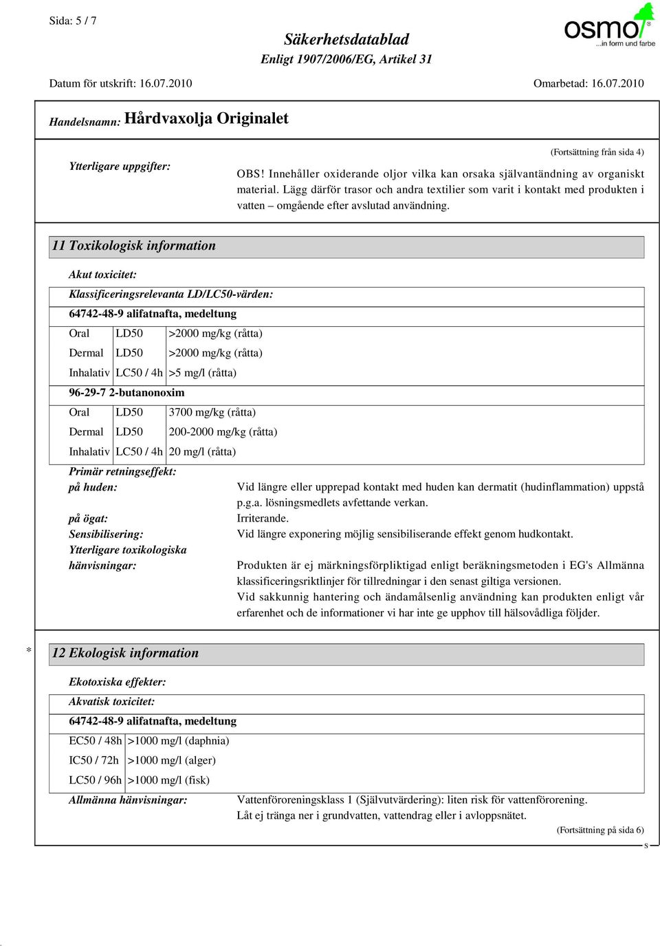 11 Toxikologisk information Akut toxicitet: Klassificeringsrelevanta LD/LC50-värden: 64742-48-9 alifatnafta, medeltung Oral LD50 >2000 mg/kg (råtta) Dermal LD50 >2000 mg/kg (råtta) Inhalativ LC50 /