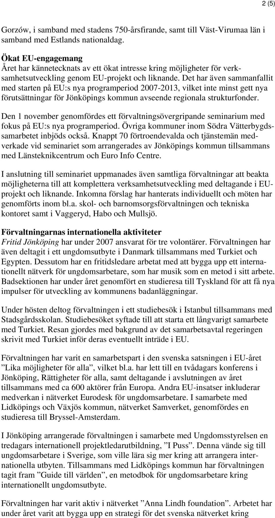 Det har även sammanfallit med starten på EU:s nya programperiod 2007-2013, vilket inte minst gett nya förutsättningar för Jönköpings kommun avseende regionala strukturfonder.