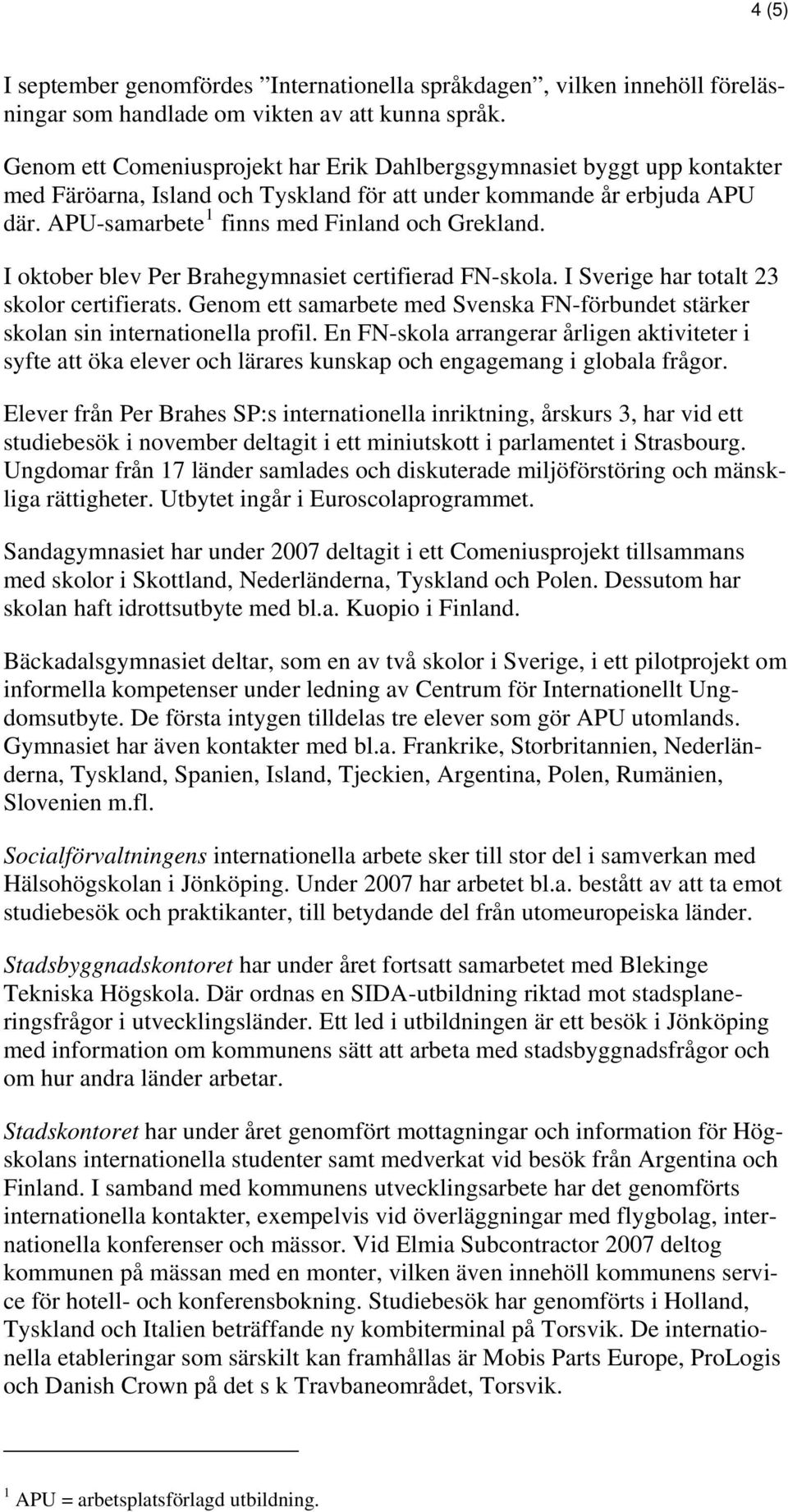 I oktober blev Per Brahegymnasiet certifierad FN-skola. I Sverige har totalt 23 skolor certifierats. Genom ett samarbete med Svenska FN-förbundet stärker skolan sin internationella profil.